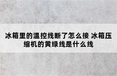 冰箱里的温控线断了怎么接 冰箱压缩机的黄绿线是什么线